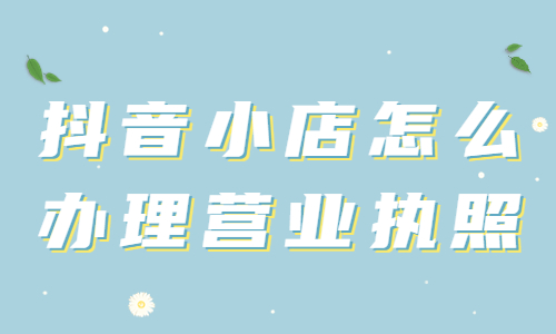 抖音小店怎么辦理營(yíng)業(yè)執(zhí)照？抖音小店辦理營(yíng)業(yè)執(zhí)照的三種方法 - 美迪教育
