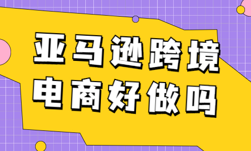 亞馬遜跨境電商好做嗎？亞馬遜電商怎么做？ - 美迪教育