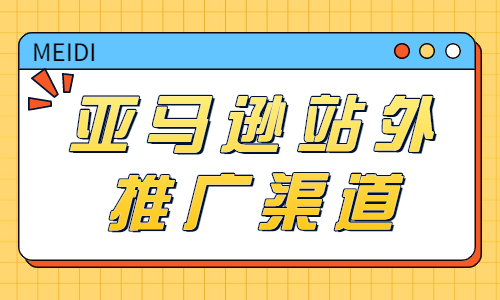 亞馬遜站外推廣渠道有哪些？讓我們來(lái)告訴你！ - 美迪教育