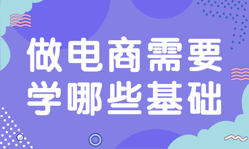 做電商需要學(xué)哪些基礎(chǔ)？要學(xué)習(xí)哪些知識(shí)？ - 美迪教育
