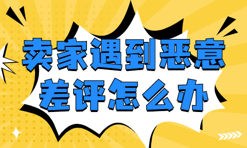 賣家遇到惡意差評該怎么辦？要怎么處理？ - 美迪教育