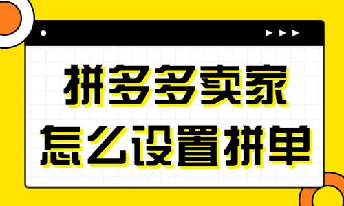 拼多多賣家怎么設(shè)置拼單？拼多多設(shè)置拼單的流程 - 美迪教育