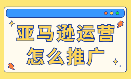 亞馬遜運營推廣怎么做？附方法技巧！ - 美迪教育