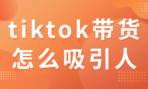 tiktok帶貨怎么吸引人？有哪些技巧和方法？ - 美迪教育