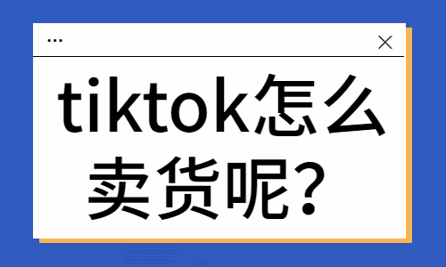 tiktok怎么賣貨？有哪些方法？ - 美迪教育