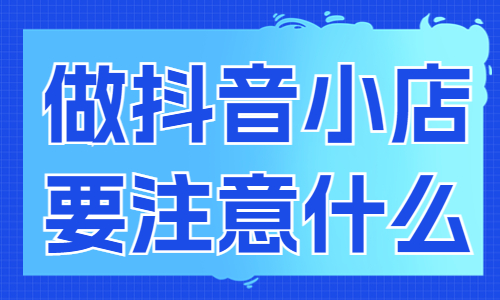 做抖音小店需要注意什么？新手必看！ - 美迪教育