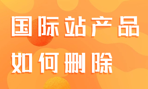阿里巴巴國際站產(chǎn)品如何刪除？產(chǎn)品無法刪除是怎么回事？ - 美迪教育