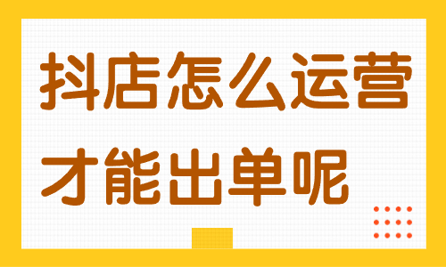 抖音小店怎么運營才能出單呢？這些方法一定要知道！ - 美迪教育
