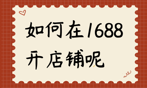 如何在1688開(kāi)店鋪？流程是什么？ - 美迪教育