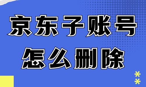 京東店鋪子賬號怎么刪除？京東刪除子賬號的步驟 - 美迪教育