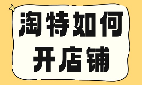 淘特如何開店鋪？要滿足哪些條件？ - 美迪教育