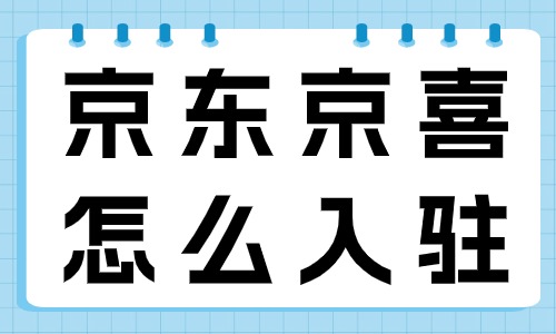 京東京喜怎么入駐？需要什么條件？ - 美迪教育
