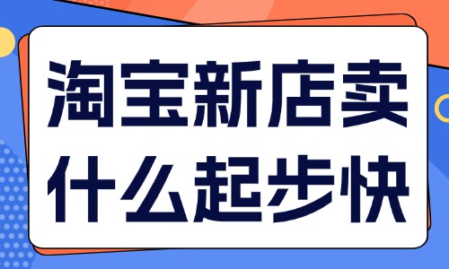 淘寶新店賣什么起步快？四大類型產(chǎn)品推薦！ - 美迪教育