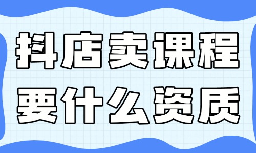 抖音小店賣課程需要什么資質(zhì)？有哪些要求？ - 美迪教育