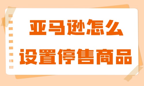 亞馬遜怎么設(shè)置停售商品？操作步驟詳細(xì)介紹 - 美迪教育