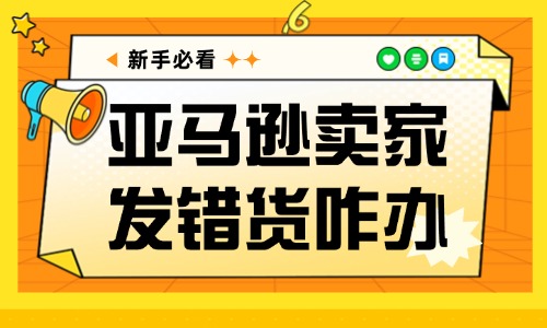亞馬遜賣家發(fā)錯貨了怎么辦？這些方法幫你解決問題！ - 美迪教育
