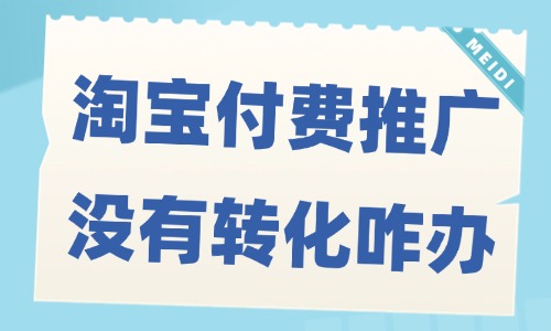 淘寶付費(fèi)推廣沒有轉(zhuǎn)化怎么辦？解決方法揭秘！ - 美迪教育