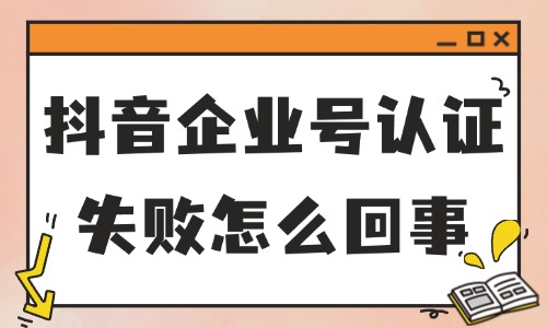 抖音企業(yè)號(hào)認(rèn)證失敗怎么回事？要怎么解決？ - 美迪教育