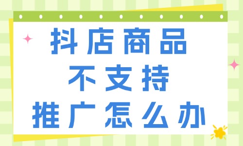 抖音小店商品不支持推廣是怎么回事？如何解決？ - 美迪教育