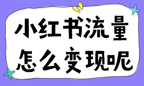 小紅書流量怎么變現(xiàn)呢？如何利用小紅書賺錢？ - 美迪教育