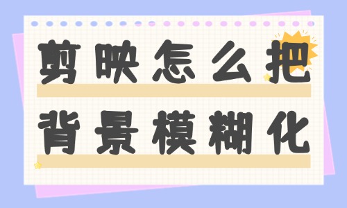 剪映怎么把背景模糊化？簡單易學的方法來了 - 美迪教育