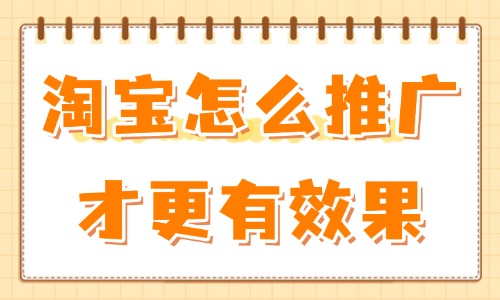 淘寶怎么推廣才更有效果？試試這些操作方法！ - 美迪教育